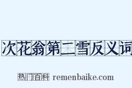 次花翁第二雪反义词是什么意思的图片